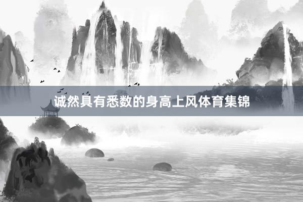 诚然具有悉数的身高上风体育集锦