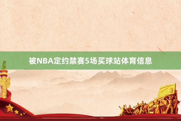 被NBA定约禁赛5场买球站体育信息