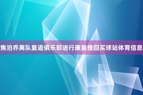 焦泊乔离队复返俱乐部进行康复挽回买球站体育信息