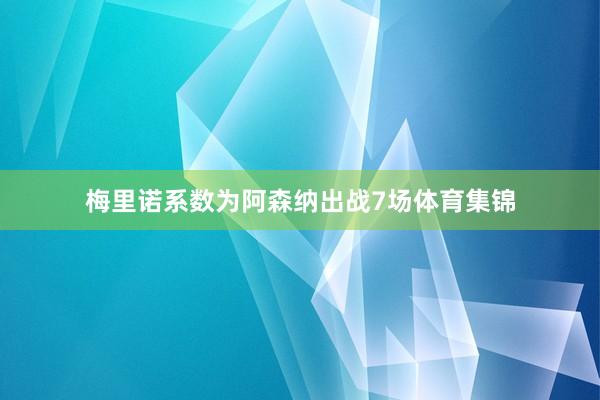 梅里诺系数为阿森纳出战7场体育集锦