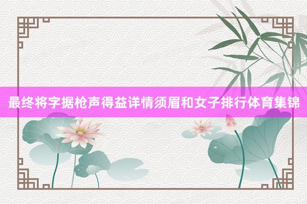 最终将字据枪声得益详情须眉和女子排行体育集锦