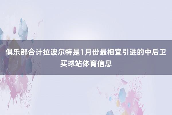 俱乐部合计拉波尔特是1月份最相宜引进的中后卫买球站体育信息
