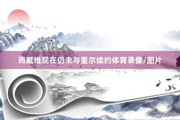 而戴维现在仍未与里尔续约体育录像/图片