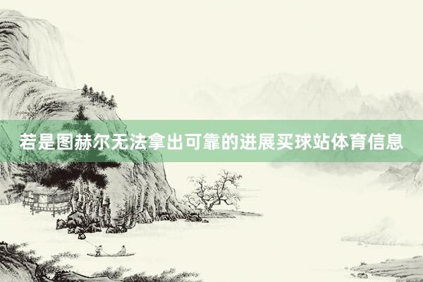 若是图赫尔无法拿出可靠的进展买球站体育信息