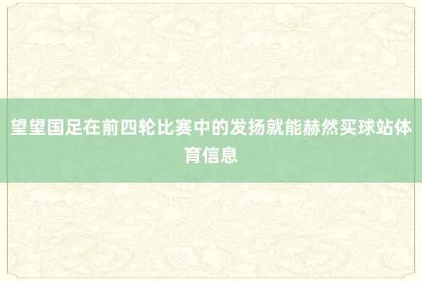 望望国足在前四轮比赛中的发扬就能赫然买球站体育信息