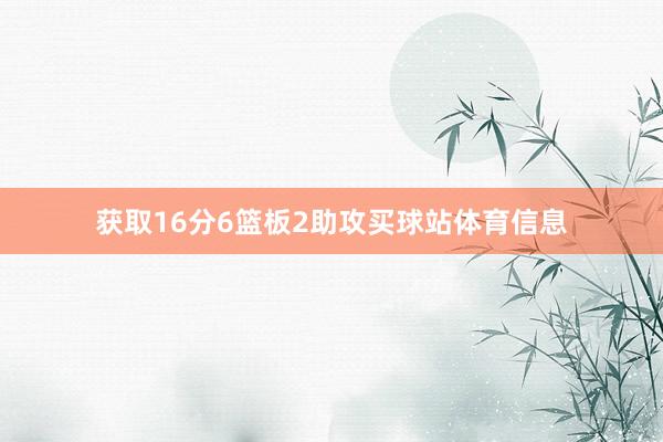 获取16分6篮板2助攻买球站体育信息
