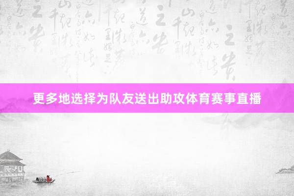 更多地选择为队友送出助攻体育赛事直播