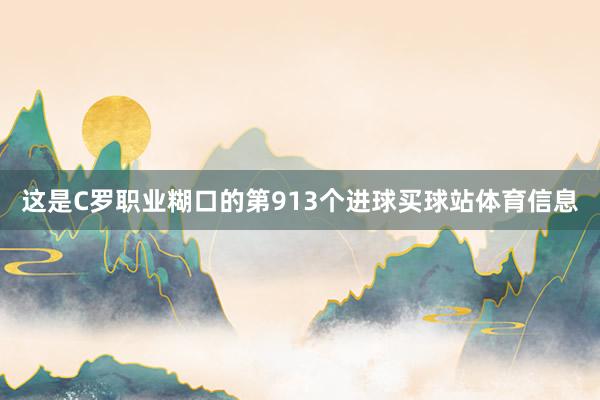 这是C罗职业糊口的第913个进球买球站体育信息