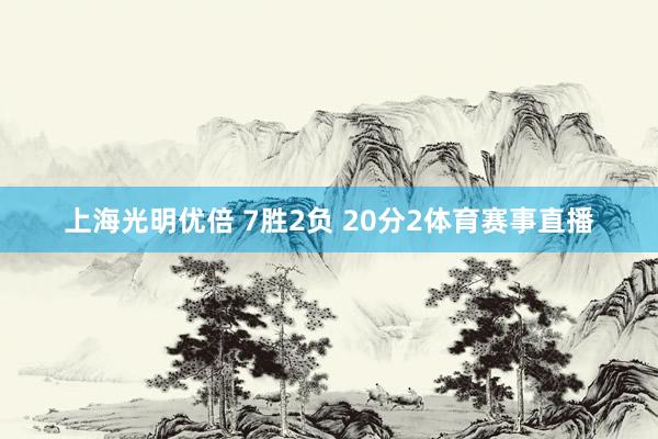 上海光明优倍 7胜2负 20分　　2体育赛事直播