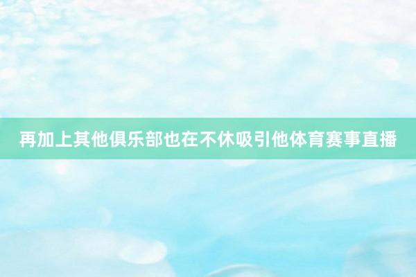 再加上其他俱乐部也在不休吸引他体育赛事直播