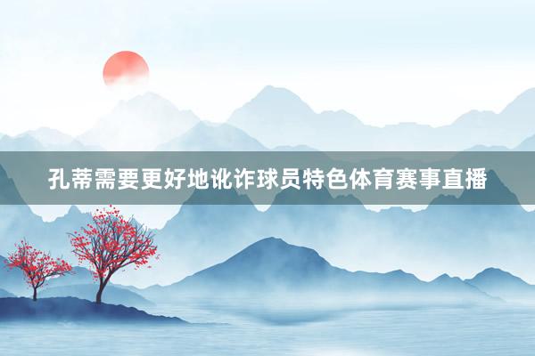孔蒂需要更好地讹诈球员特色体育赛事直播