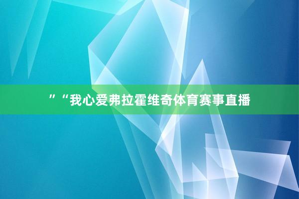 ”　　“我心爱弗拉霍维奇体育赛事直播