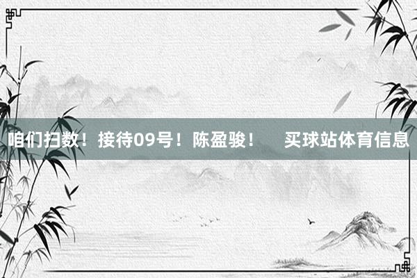咱们扫数！接待09号！陈盈骏！    买球站体育信息