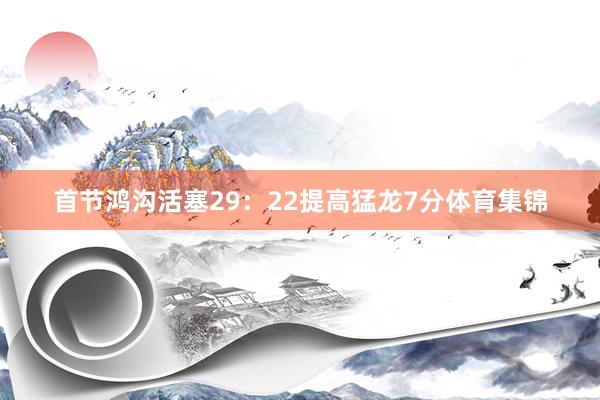 首节鸿沟活塞29：22提高猛龙7分体育集锦