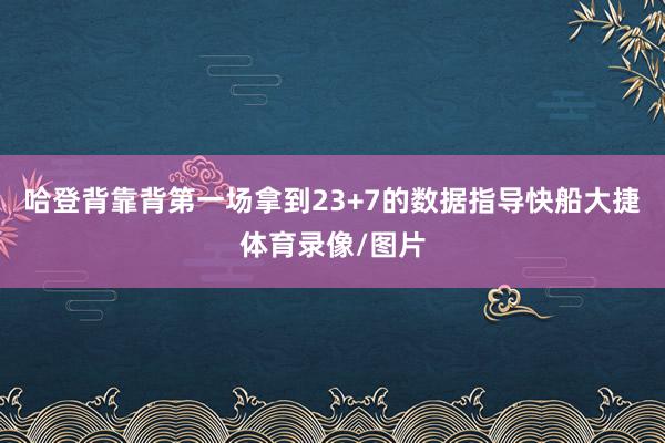 哈登背靠背第一场拿到23+7的数据指导快船大捷体育录像/图片