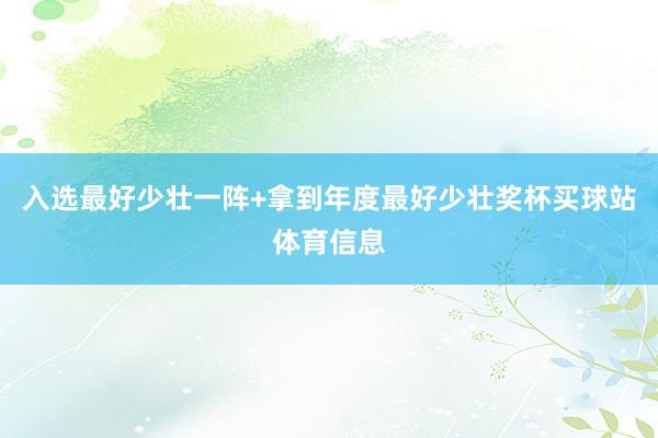 入选最好少壮一阵+拿到年度最好少壮奖杯买球站体育信息