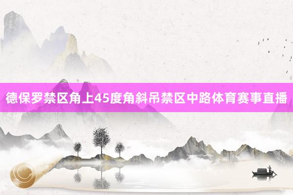 德保罗禁区角上45度角斜吊禁区中路体育赛事直播