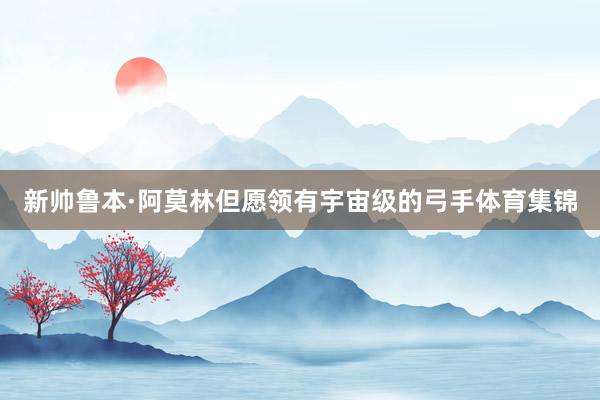 新帅鲁本·阿莫林但愿领有宇宙级的弓手体育集锦