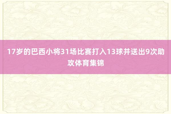 17岁的巴西小将31场比赛打入13球并送出9次助攻体育集锦