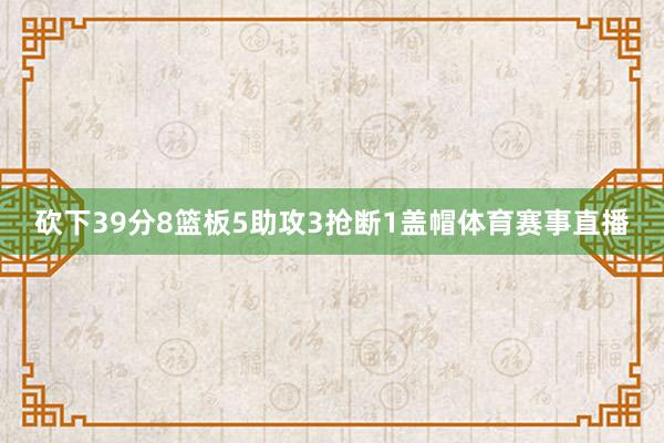 砍下39分8篮板5助攻3抢断1盖帽体育赛事直播
