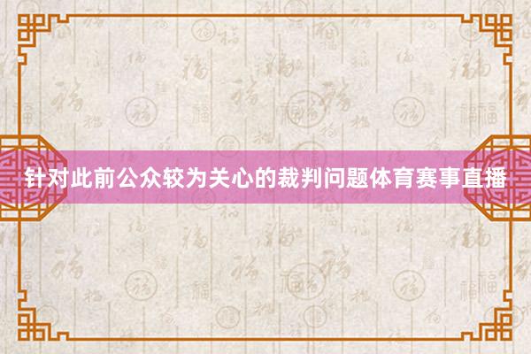 针对此前公众较为关心的裁判问题体育赛事直播