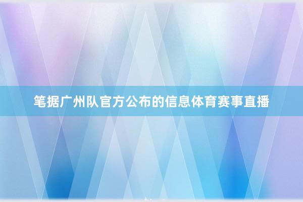 笔据广州队官方公布的信息体育赛事直播