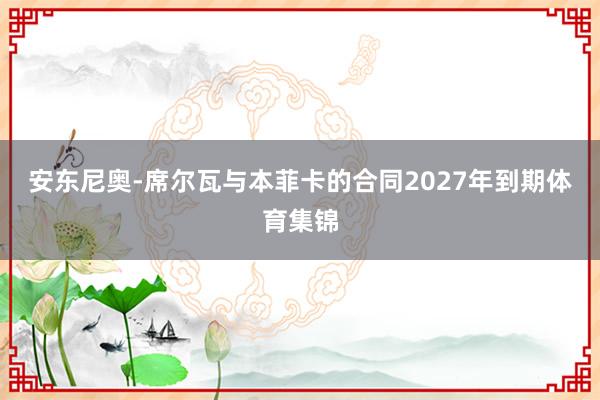 安东尼奥-席尔瓦与本菲卡的合同2027年到期体育集锦