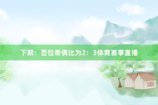 下期：　　百位奇偶比为2：3体育赛事直播