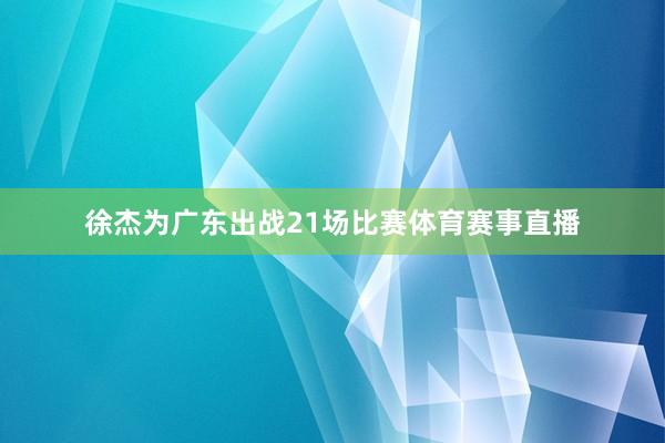 徐杰为广东出战21场比赛体育赛事直播