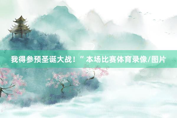 我得参预圣诞大战！”本场比赛体育录像/图片