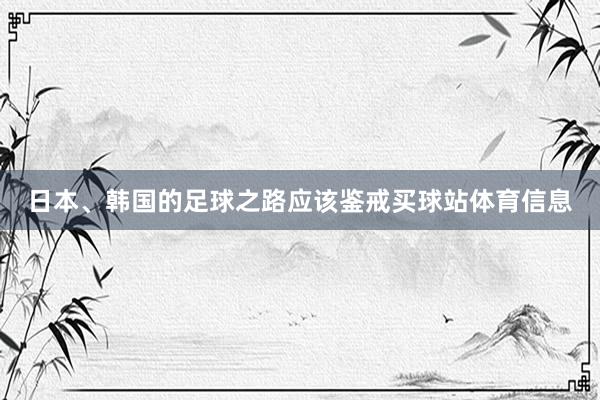 日本、韩国的足球之路应该鉴戒买球站体育信息
