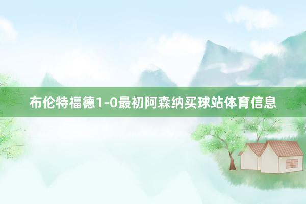 布伦特福德1-0最初阿森纳买球站体育信息