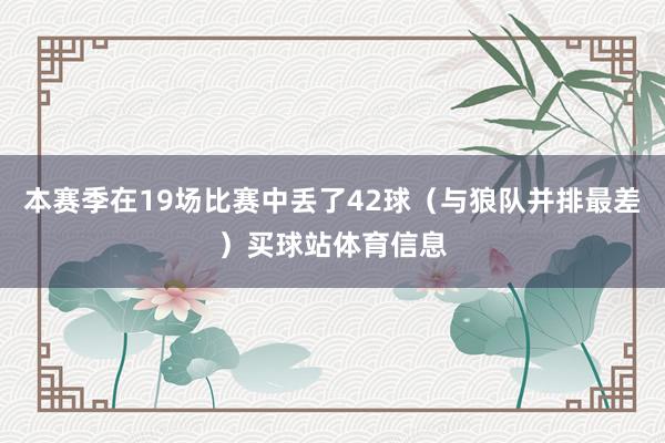 本赛季在19场比赛中丢了42球（与狼队并排最差）买球站体育信息