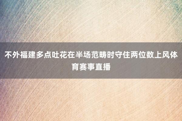 不外福建多点吐花在半场范畴时守住两位数上风体育赛事直播