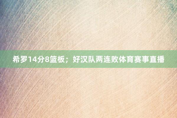 希罗14分8篮板；好汉队两连败体育赛事直播