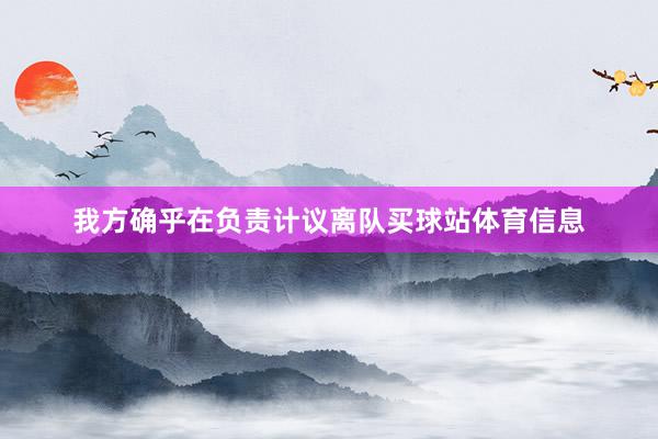 我方确乎在负责计议离队买球站体育信息