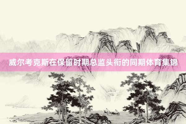 威尔考克斯在保留时期总监头衔的同期体育集锦