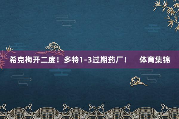 希克梅开二度！多特1-3过期药厂！    体育集锦
