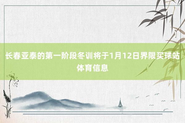 长春亚泰的第一阶段冬训将于1月12日界限买球站体育信息