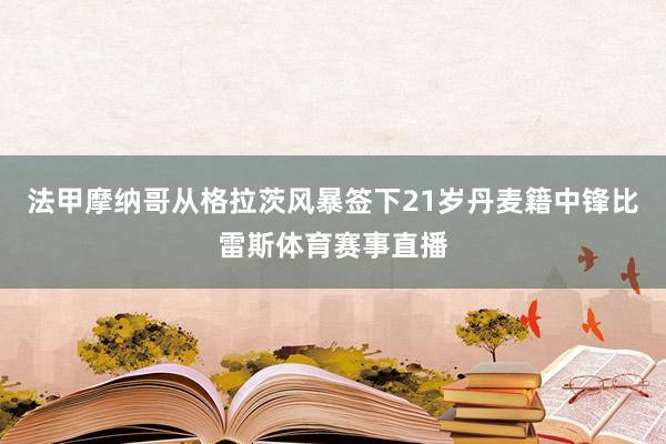 法甲摩纳哥从格拉茨风暴签下21岁丹麦籍中锋比雷斯体育赛事直播