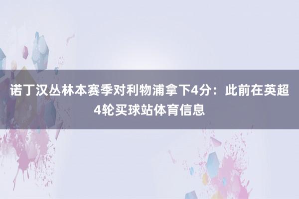 诺丁汉丛林本赛季对利物浦拿下4分：此前在英超4轮买球站体育信息
