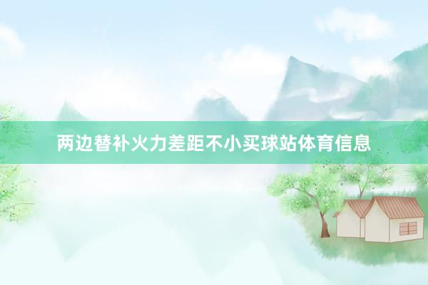 两边替补火力差距不小买球站体育信息