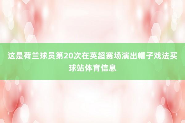 这是荷兰球员第20次在英超赛场演出帽子戏法买球站体育信息