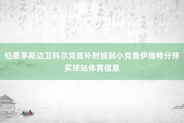 伯恩茅斯边卫科尔克兹补时接到小克鲁伊维特分球买球站体育信息