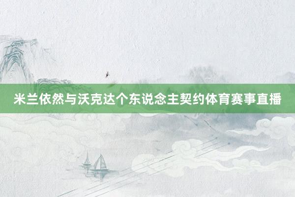 米兰依然与沃克达个东说念主契约体育赛事直播
