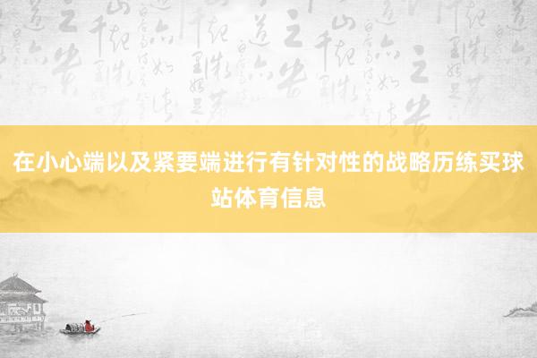 在小心端以及紧要端进行有针对性的战略历练买球站体育信息