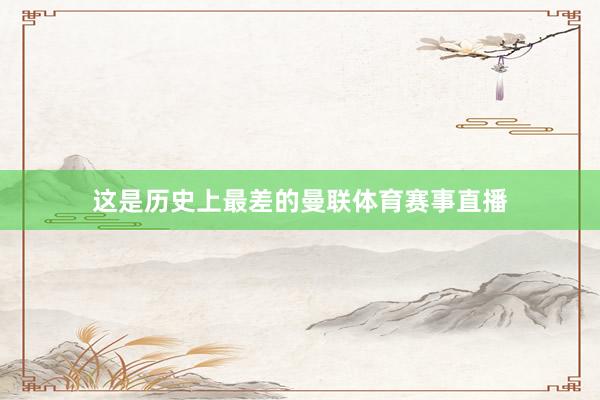 这是历史上最差的曼联体育赛事直播