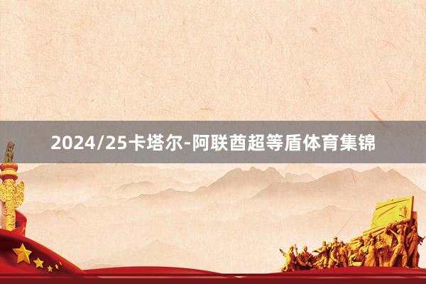 2024/25卡塔尔-阿联酋超等盾体育集锦