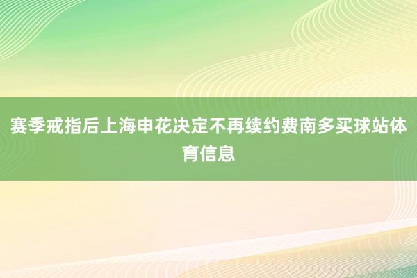 赛季戒指后上海申花决定不再续约费南多买球站体育信息