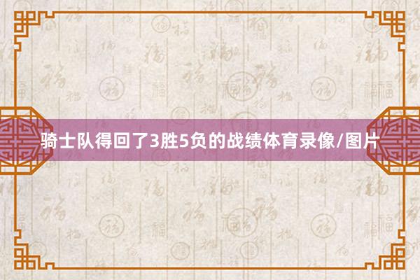 骑士队得回了3胜5负的战绩体育录像/图片